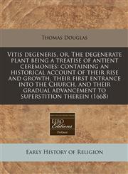 Vitis degeneris, or, The degenerate plant being a treatise of antient ceremonies containing an historical account of their rise and growth, their first entrance into the Church, and their gradual advancement to superstition therein (1668),1171249942,9781171249948