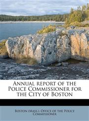Annual report of the Police Commissioner for the City of Boston,1174536675,9781174536670