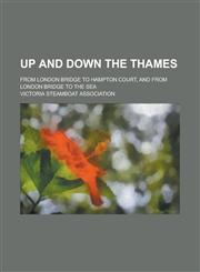 Up and down the Thames; from London Bridge to Hampton Court, and from London bridge to the sea,1236832973,9781236832979
