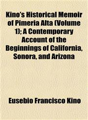Kino's Historical Memoir of Pimería Alta (Volume 1); A Contemporary Account of the Beginnings of California, Sonora, and Arizona,1152363727,9781152363724