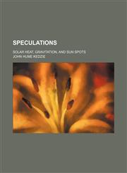 Speculations; Solar Heat, Gravitation, and Sun Spots,115048568X,9781150485688