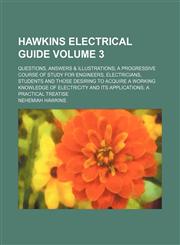 Hawkins electrical guide Volume 3; Questions, answers & illustrations a progressive course of study for engineers, electricians, students and those desiring to acquire a working knowledge of electricity and its applications a practical treatise,1130782697,9781130782691