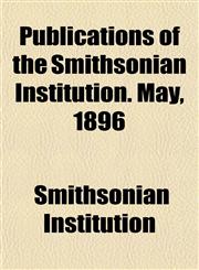 Publications of the Smithsonian Institution. May, 1896,1152743082,9781152743083