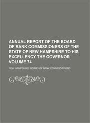 Annual report of the Board of Bank Commissioners of the State of New Hampshire to His Excellency the Governor Volume 74,1130045757,9781130045758