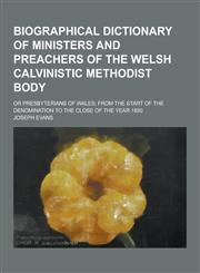Biographical Dictionary of Ministers and Preachers of the Welsh Calvinistic Methodist Body; Or Presbyterians of Wales; From the Start of the Denominat,1230198466,9781230198460