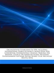 Articles On Organizations Established In 1994, including International Seabed Authority, World Wide Web Consortium, International Criminal Tribunal For Rwanda, Council On American-islamic Relations, Entertainment Software Rating Board,1243326247,9781243326249
