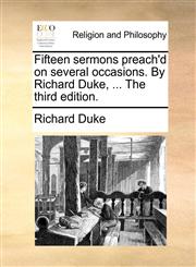 Fifteen sermons preach'd on several occasions. By Richard Duke, ... The third edition.,117112340X,9781171123408