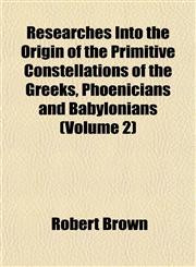 Researches Into the Origin of the Primitive Constellations of the Greeks, Phoenicians and Babylonians (Volume 2),1154833321,9781154833324