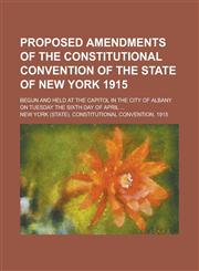 Proposed Amendments of the Constitutional Convention of the State of New York 1915; Begun and Held at the Capitol in the City of Albany on Tuesday the Sixth Day of April ...,1230108874,9781230108872