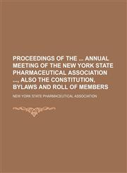 Proceedings of the Annual Meeting of the New York State Pharmaceutical Association , Also the Constitution, Bylaws and Roll of Members (Volume 23),1150697873,9781150697876