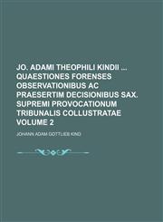 Jo. Adami Theophili Kindii  Quaestiones Forenses Observationibus Ac Praesertim Decisionibus Sax. Supremi Provocationum Tribunalis Collustratae Volume 2,1130644855,9781130644852