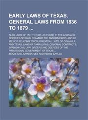 Early Laws of Texas. General Laws from 1836 to 1879 ; Also Laws of 1731 to 1835, as Found in the Laws and Decrees of Spain Relating to Land in Mexico, and of Mexico Relating to Colonization; Laws of Coahuila and Texas; Laws of Tamaulipas;,1230047786,9781230047782