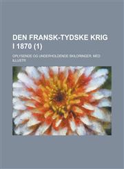 Den Fransk-Tydske Krig I 1870; Oplysende Og Underholdende Skildringer. Med Illustr Volume 1,1234339862,9781234339869