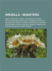 Wikizilla - Monsters 84Goji, Anguirus, Audrey II, Baragon, Batragon, Battra, Biollante, Black Moth, Daigoro Vs. Goliath, DaisensoGoji, Deathla, Demon, Destoroyah, DesuGoji, Dragon Wars, Ebirah, FinalGoji, Gabara, Gamakujira, Garasharp, Gehara, Giant Cond,1234787210,9781234787219