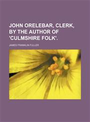 John Orelebar, Clerk, by the Author of 'culmshire Folk'.,1150562412,9781150562419