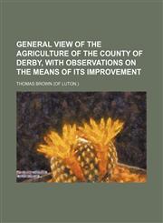 General View of the Agriculture of the County of Derby, with Observations on the Means of Its Improvement,1154537188,9781154537185