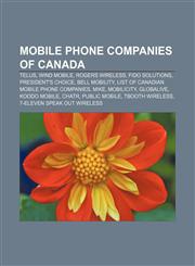 Mobile phone companies of Canada Telus, Wind Mobile, Rogers Wireless, Fido Solutions, President's Choice, Bell Mobility,115522471X,9781155224718