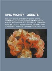 Epic Mickey - Quests Bog Easy Quests, Dark Beauty Castle Quests, Gremlin Village Quests, Lonesome Manor Quests, Mandatory Quests, Mean Street Quests, Mickeyjunk Mountain Quests, Optional Quests, OsTown Quests, Tomorrow City Quests, Tortooga Quests, Bog E,1234790718,9781234790714