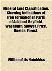 Mineral Land Classification, Showing Indications of Iron Formation in Parts of Ashland, Bayfield, Washburn, Sawyer, Price, Oneida, Forest,,1152622293,9781152622296