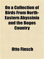 On a Collection of Birds From North-Eastern Abyssinia and the Bogos Country,1152184970,9781152184978