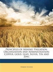 Principles of Mining Valuation, Organization and Administration; Copper, Gold, Lead, Silver, Tin and Zinc,1148129480,9781148129488