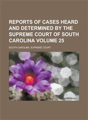 Reports of Cases Heard and Determined by the Supreme Court of South Carolina Volume 25,1234163020,9781234163020