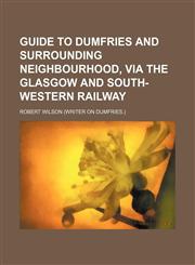 Guide to Dumfries and surrounding neighbourhood, via the Glasgow and South-Western railway,1151474940,9781151474940