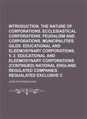 Corporations;  Introduction. The nature of corporations. Ecclesiastical corporations. Feudalism and corporations. Municipalities. Gilds. Educational and eleemosynary corporations. V. 2. Educational and eleemosynary corporations Volume 1,1153921553,9781153921558