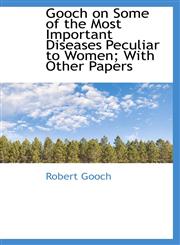Gooch on Some of the Most Important Diseases Peculiar to Women; With Other Papers,110383956X,9781103839568