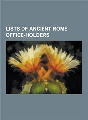 Lists of Ancient Rome Office-Holders List of Roman Consuls, List of Roman Consuls Designate, List of Roman Dictators, List of Roman Emperors, List of,1230483284,9781230483283