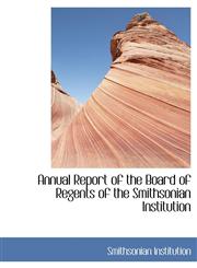 Annual Report of the Board of Regents of the Smithsonian Institution,1116311453,9781116311457