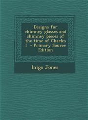 Designs for chimney glasses and chimney pieces of the time of Charles I  - Primary Source Edition,1293414646,9781293414644