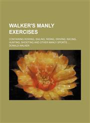 Walker's manly exercises; containing rowing, sailing, riding, driving, racing, hunting, shooting and other manly sports,1151281573,9781151281579