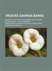 Trustee savings banks; Report of the Inspection Committee of trustee savings banks  with appendices,123625757X,9781236257574