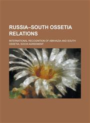 Russia-South Ossetia Relations International Recognition of Abkhazia and South Ossetia, Sochi Agreement,1230775676,9781230775678