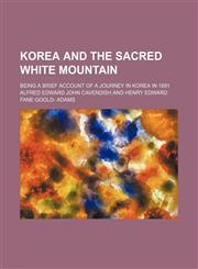Korea and the Sacred White Mountain; Being a Brief Account of a Journey in Korea in 1891,115166913X,9781151669131