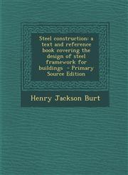 Steel Construction A Text and Reference Book Covering the Design of Steel Framework for Buildings - Primary Source Edition,1287883168,9781287883166