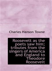Roosevelt as the poets saw him; tributes from the singers of America and England to Theodore Rooseve,1117480143,9781117480145