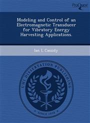 Modeling and Control of an Electromagnetic Transducer for Vibratory Energy Harvesting Applications.,1249080983,9781249080985