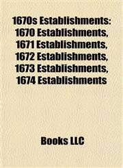 1670s Establishments 1670 Establishments, 1671 Establishments, 1672 Establishments, 1673 Establishments, 1674 Establishments,1157728995,9781157728993