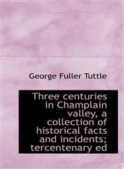 Three centuries in Champlain valley, a collection of historical facts and incidents; tercentenary ed,1116206064,9781116206067
