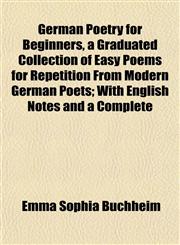 German Poetry for Beginners, a Graduated Collection of Easy Poems for Repetition From Modern German Poets; With English Notes and a Complete,1152923862,9781152923867