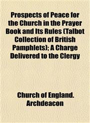 Prospects of Peace for the Church in the Prayer Book and Its Rules (Talbot Collection of British Pamphlets); A Charge Delivered to the Clergy,1153110237,9781153110235