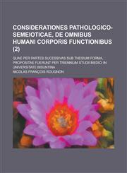 Considerationes pathologico-semeioticae, de omnibus humani corporis functionibus; quae per partes sucessivas sub thesium forma, propositae fuerunt per triennium studii medici in universitate Bisuntina Volume 2,1234340593,9781234340599