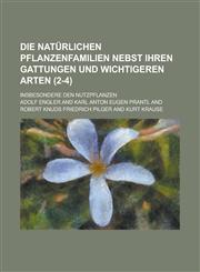 Die Naturlichen Pflanzenfamilien Nebst Ihren Gattungen Und Wichtigeren Arten; Insbesondere Den Nutzpflanzen (2-4 ),123421539X,9781234215392