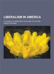 Liberalism in America; Its Origin, Its Temporary Collapse, Its Future,1230232079,9781230232072