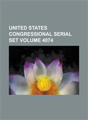 United States Congressional Serial Set Volume 4074,1234044358,9781234044350