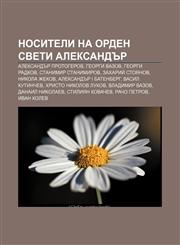 Nositeli na orden Sveti Aleksandŭr Aleksandŭr Protogerov, Georgi Vazov, Georgi Radkov, Stanimir Stanimirov, Zakhariĭ Stoyanov, Nikola Zhekov,1233986430,9781233986439