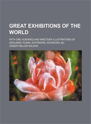 Great exhibitions of the world; with one hundred and nineteen illustrations of grounds, plans, exteriors, interiors, &c,1236293657,9781236293657