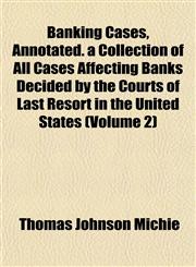Banking Cases, Annotated. a Collection of All Cases Affecting Banks Decided by the Courts of Last Resort in the United States (Volume 2),1151909866,9781151909862